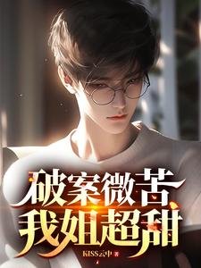 破案微苦，我姐超甜/我都做警察了，你説我是二代？